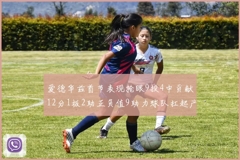 爱德华兹首节表现抢眼9投4中贡献12分1板2助正负值9助力球队扛起产量