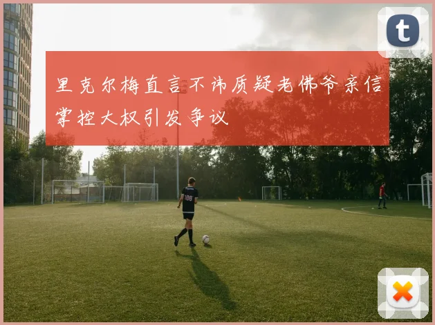 里克尔梅直言不讳质疑老佛爷亲信掌控大权引发争议