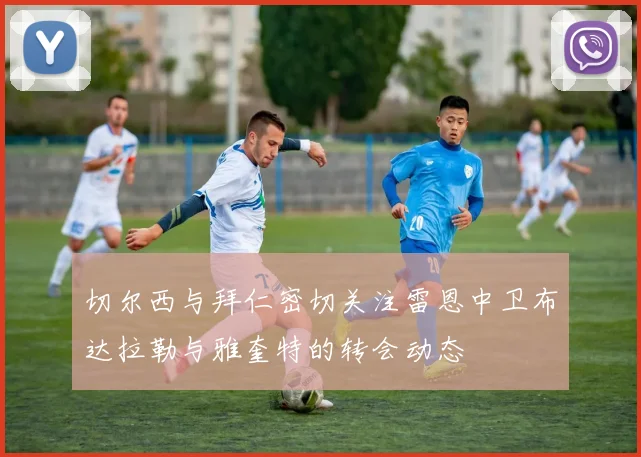 切尔西与拜仁密切关注雷恩中卫布达拉勒与雅奎特的转会动态