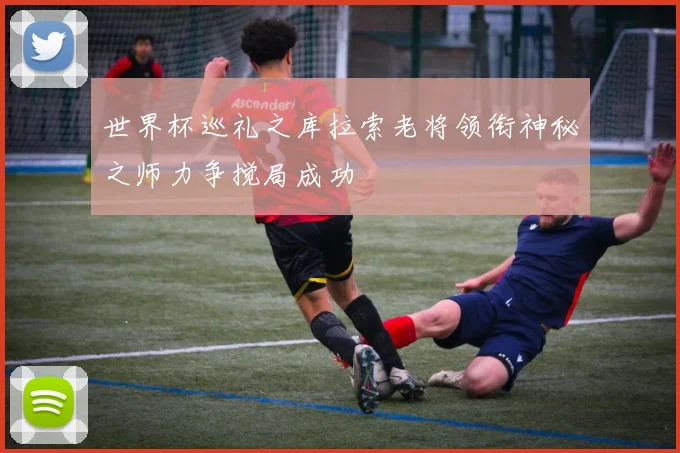 世界杯巡礼之库拉索老将领衔神秘之师力争搅局成功
