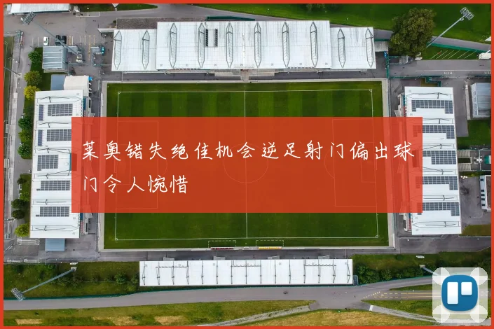 莱奥错失绝佳机会逆足射门偏出球门令人惋惜