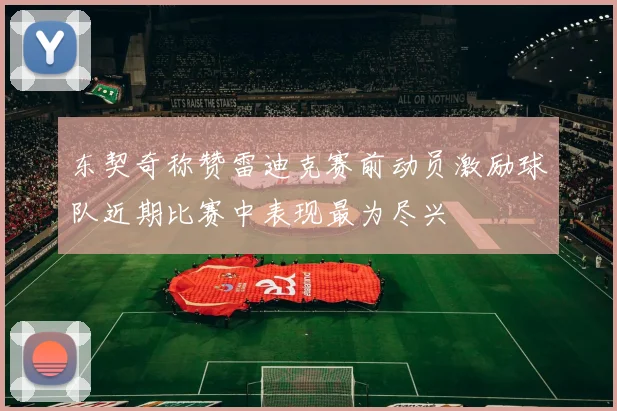 东契奇称赞雷迪克赛前动员激励球队近期比赛中表现最为尽兴