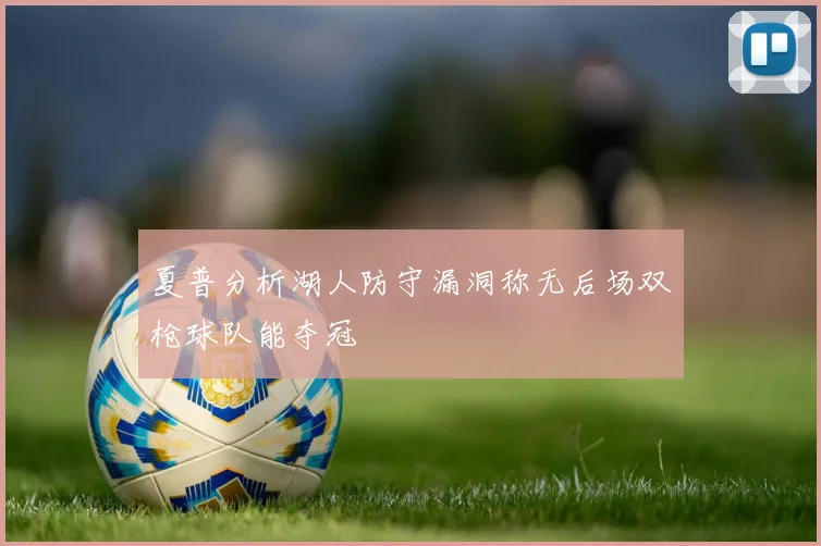 夏普分析湖人防守漏洞称无后场双枪球队能夺冠